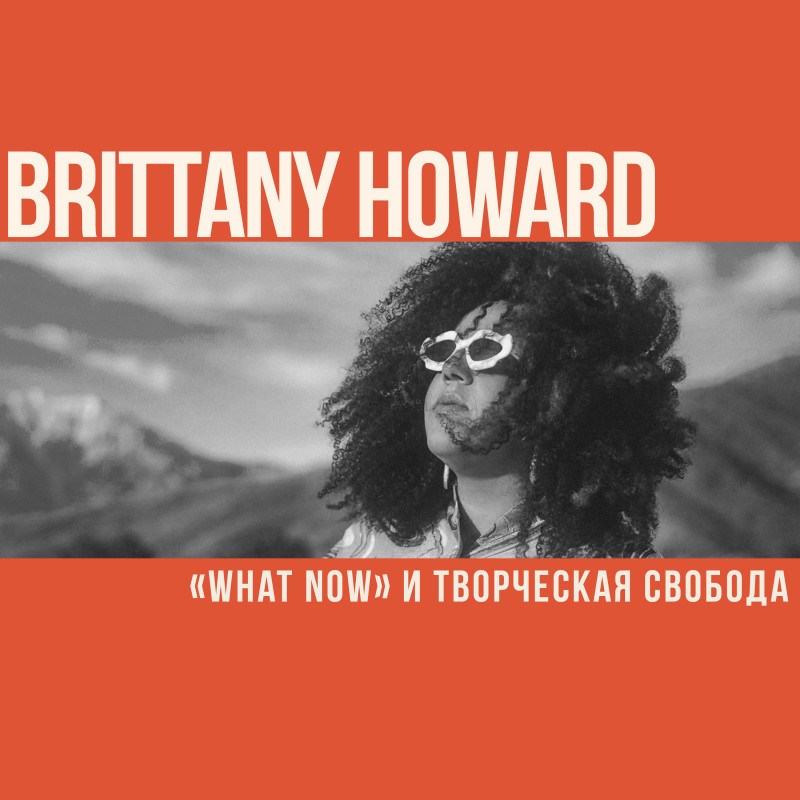 What Now: творческая свобода Бриттани Ховард